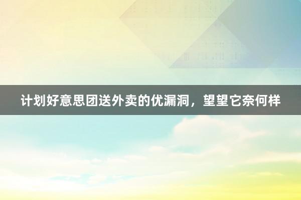 计划好意思团送外卖的优漏洞，望望它奈何样