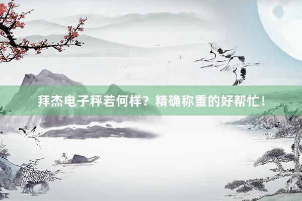 拜杰电子秤若何样？精确称重的好帮忙！