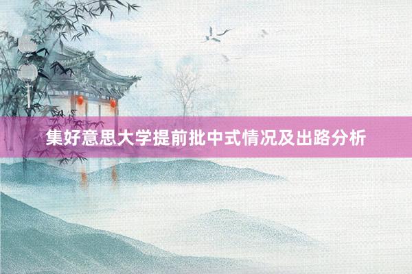 集好意思大学提前批中式情况及出路分析